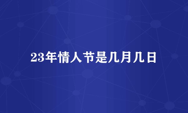 23年情人节是几月几日