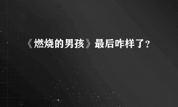 《燃烧的男孩》最后咋样了？