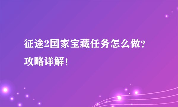 征途2国家宝藏任务怎么做？攻略详解！