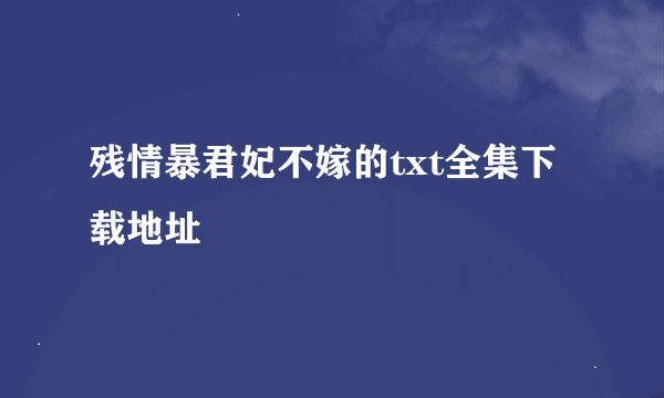 残情暴君妃不嫁的txt全集下载地址