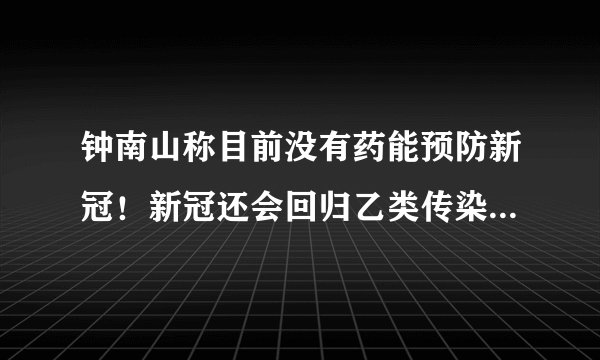 钟南山称目前没有药能预防新冠！新冠还会回归乙类传染病管理吗？