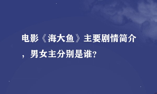 电影《海大鱼》主要剧情简介，男女主分别是谁？