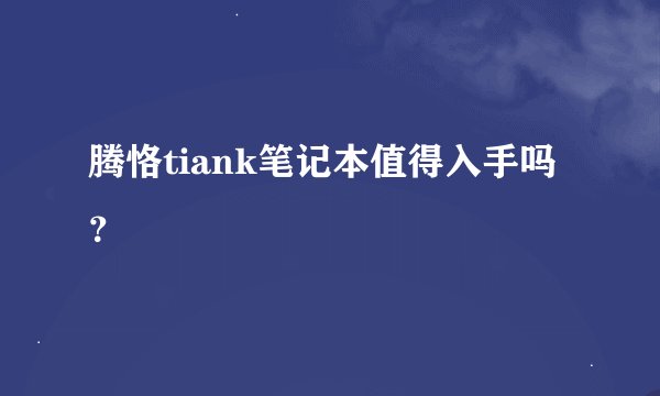 腾恪tiank笔记本值得入手吗？