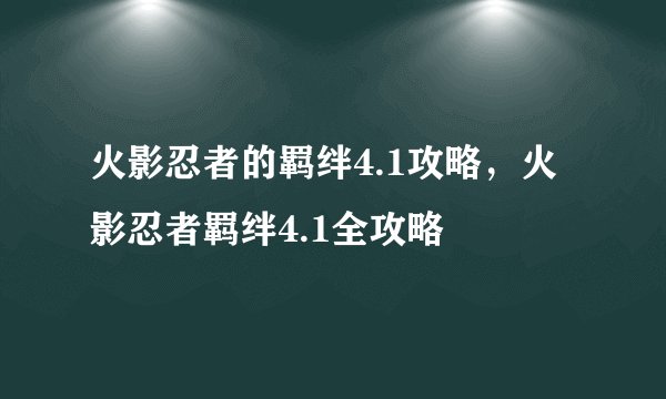火影忍者的羁绊4.1攻略，火影忍者羁绊4.1全攻略