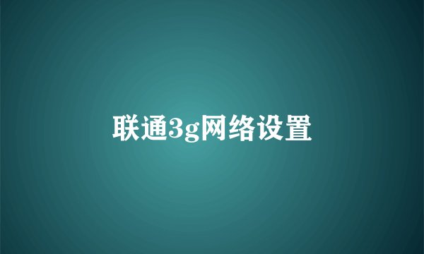 联通3g网络设置