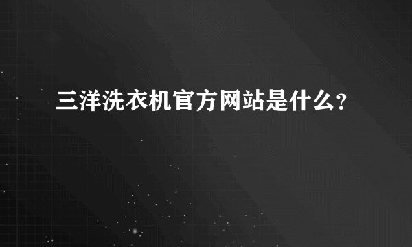 三洋洗衣机官方网站是什么？