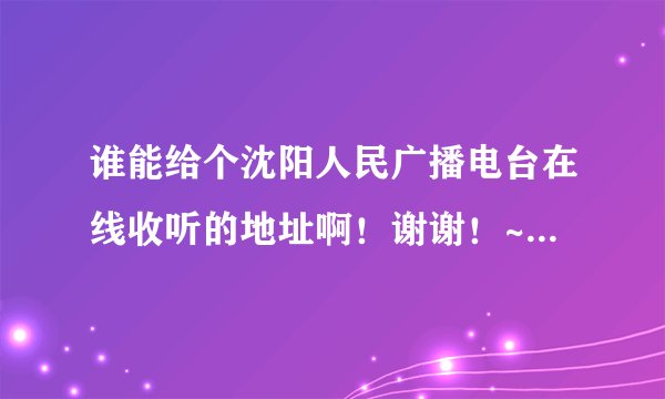 谁能给个沈阳人民广播电台在线收听的地址啊！谢谢！~~~本人现在不在沈阳！