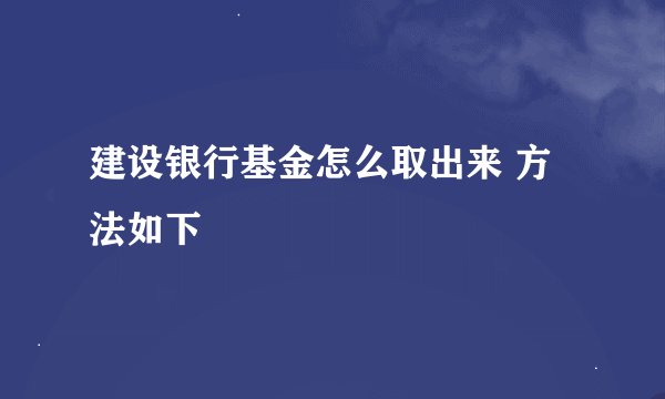 建设银行基金怎么取出来 方法如下