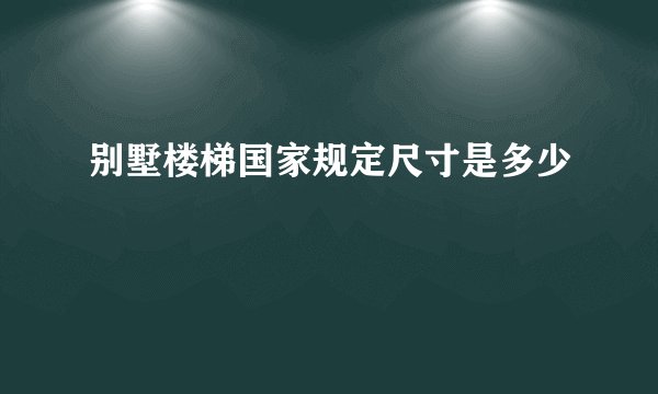 别墅楼梯国家规定尺寸是多少