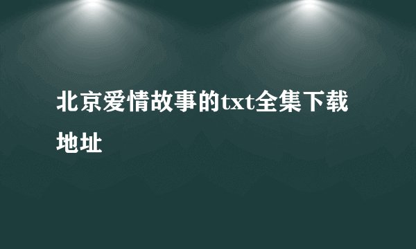 北京爱情故事的txt全集下载地址