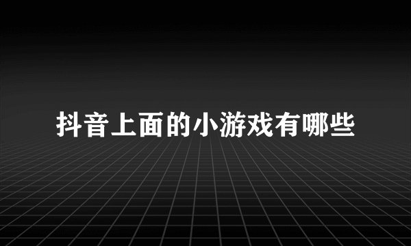 抖音上面的小游戏有哪些