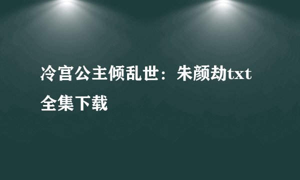 冷宫公主倾乱世：朱颜劫txt全集下载
