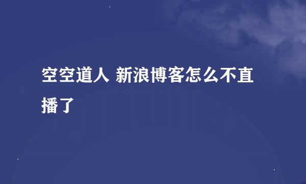 空空道人 新浪博客怎么不直播了