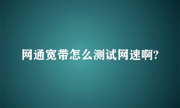 网通宽带怎么测试网速啊?