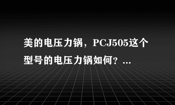 美的电压力锅，PCJ505这个型号的电压力锅如何？有谁清楚？