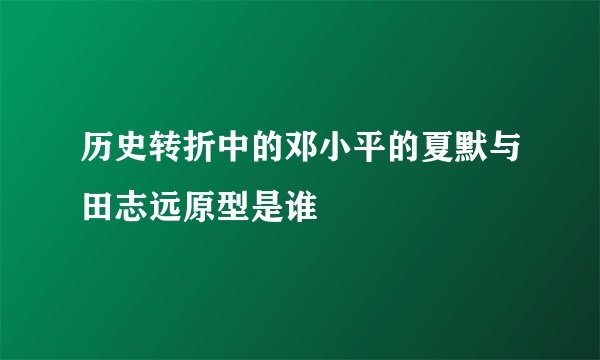 历史转折中的邓小平的夏默与田志远原型是谁