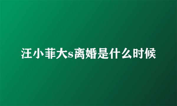 汪小菲大s离婚是什么时候