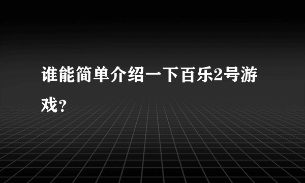 谁能简单介绍一下百乐2号游戏？