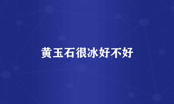 黄玉石很冰好不好