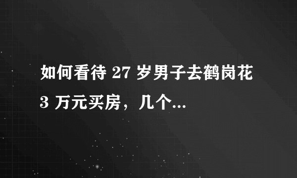 如何看待 27 岁男子去鹤岗花 3 万元买房，几个月后 2.2 万元卖掉？