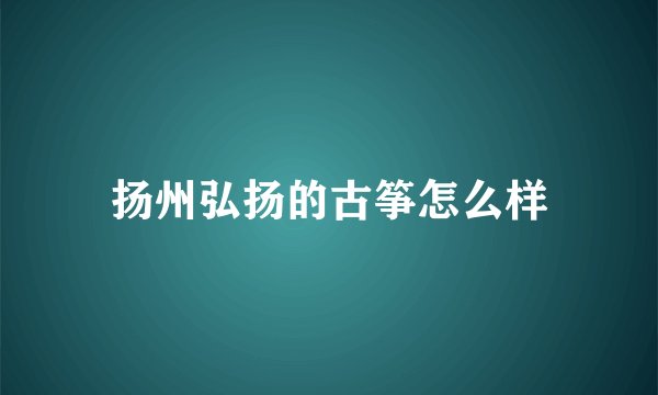 扬州弘扬的古筝怎么样