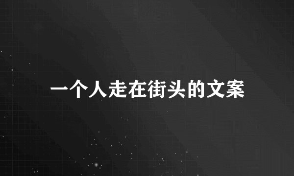 一个人走在街头的文案