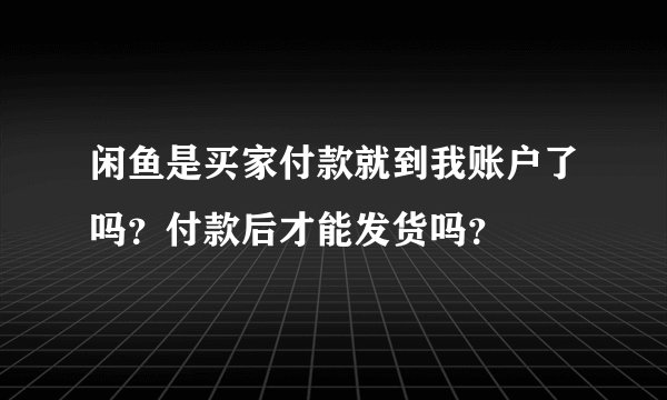 闲鱼是买家付款就到我账户了吗？付款后才能发货吗？