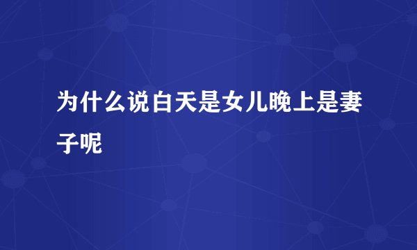 为什么说白天是女儿晚上是妻子呢