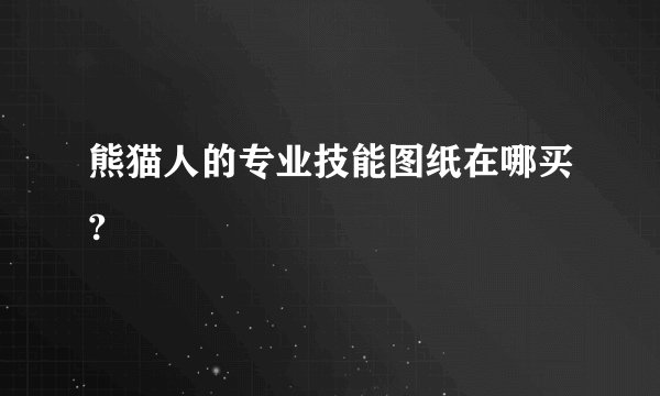 熊猫人的专业技能图纸在哪买?