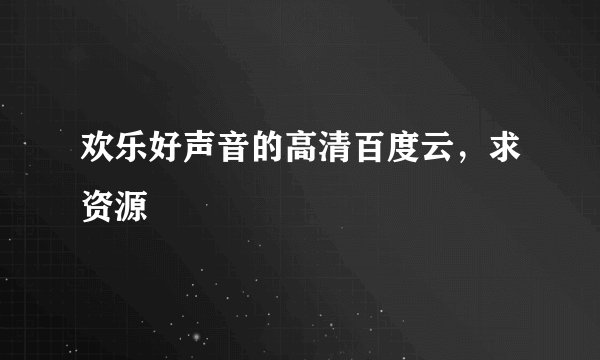 欢乐好声音的高清百度云，求资源
