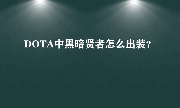 DOTA中黑暗贤者怎么出装？