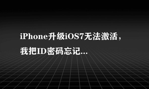 iPhone升级iOS7无法激活，我把ID密码忘记了，怎么办