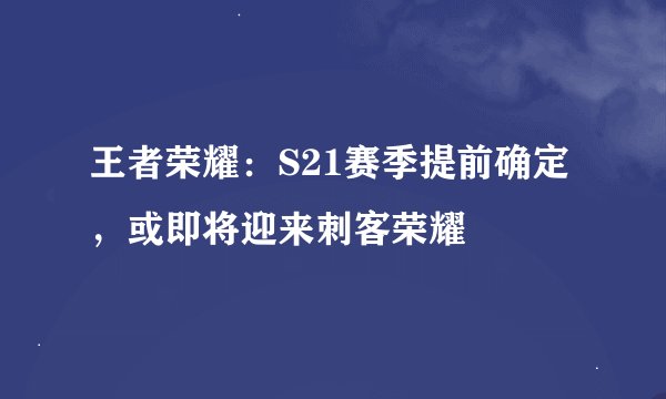 王者荣耀：S21赛季提前确定，或即将迎来刺客荣耀