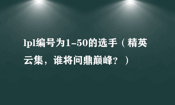 lpl编号为1-50的选手（精英云集，谁将问鼎巅峰？）