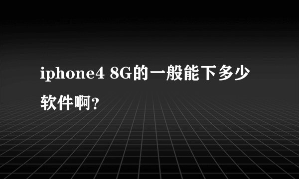 iphone4 8G的一般能下多少软件啊？