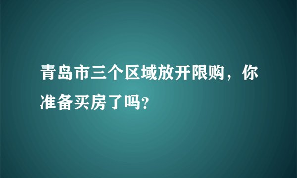 青岛市三个区域放开限购，你准备买房了吗？