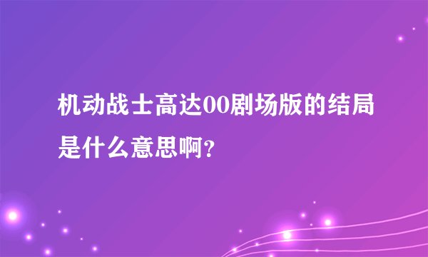 机动战士高达00剧场版的结局是什么意思啊？