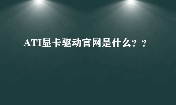 ATI显卡驱动官网是什么？？
