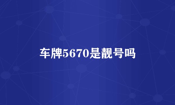 车牌5670是靓号吗
