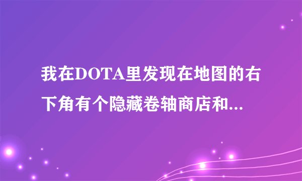 我在DOTA里发现在地图的右下角有个隐藏卷轴商店和4个酒馆但是隐藏卷轴商店里的装备合不出来