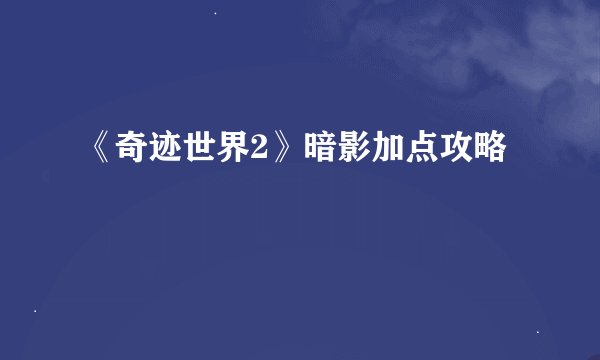 《奇迹世界2》暗影加点攻略