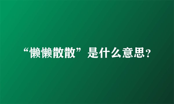 “懒懒散散”是什么意思？