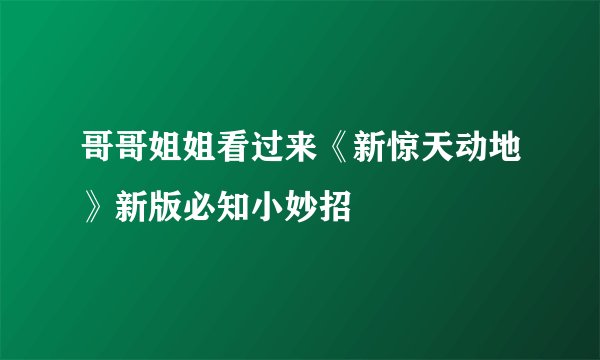 哥哥姐姐看过来《新惊天动地》新版必知小妙招