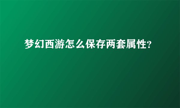 梦幻西游怎么保存两套属性？