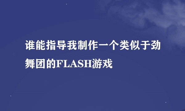 谁能指导我制作一个类似于劲舞团的FLASH游戏