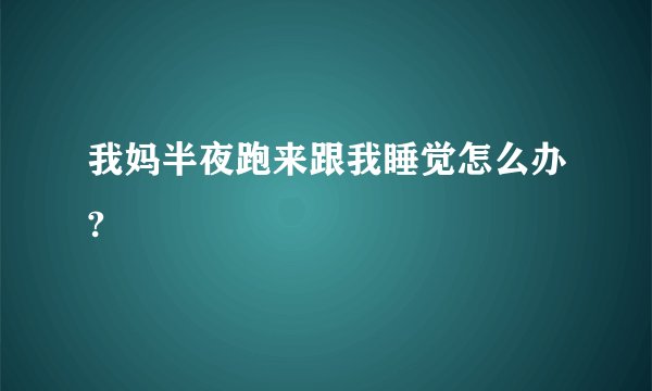 我妈半夜跑来跟我睡觉怎么办?