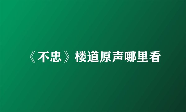 《不忠》楼道原声哪里看