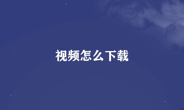视频怎么下载