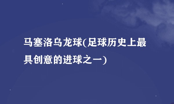 马塞洛乌龙球(足球历史上最具创意的进球之一)