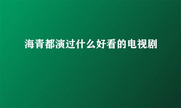 海青都演过什么好看的电视剧